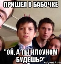 пришел в бабочке "ой, а ты клоуном будешь?"
