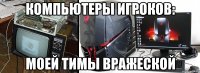 компьютеры игроков: моей тимы вражеской