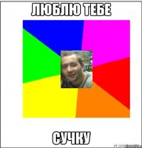 люблю тебе сучку