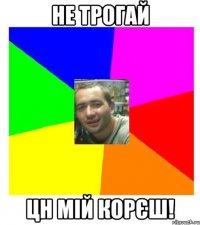 не трогай цн мій корєш!