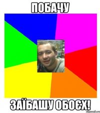 побачу заїбашу обоєх!