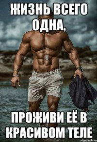 жизнь всего одна, проживи её в красивом теле