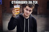 стакашку за тех 