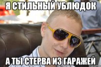 я стильный ублюдок а ты стерва из гаражей