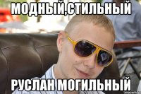 модный,стильный руслан могильный