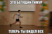 это бегущий тимур теперь ты видел все