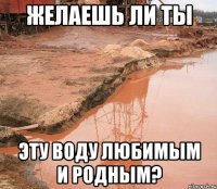 желаешь ли ты эту воду любимым и родным?
