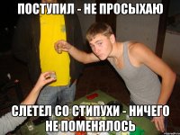 поступил - не просыхаю слетел со стипухи - ничего не поменялось