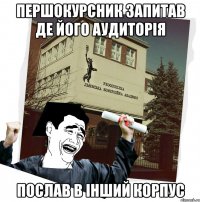 першокурсник запитав де його аудиторія послав в інший корпус