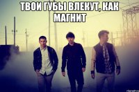 твои губы влекут, как магнит 