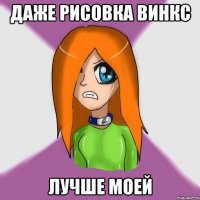 даже рисовка винкс лучше моей