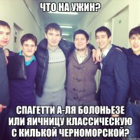 что на ужин? спагетти а-ля болоньезе или яичницу классическую с килькой черноморской?