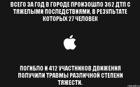 всего за год в городе произошло 362 дтп с тяжелыми последствиями, в результате которых 27 человек погибло и 412 участников движения получили травмы различной степени тяжести.