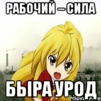 рабочий – сила быра урод