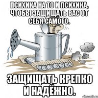 психика на то и психика, чтобы защищать вас от себя самого. защищать крепко и надёжно.