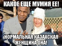 какое еще мумия ее! нормальная казахская женщина она!