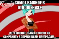 самое важное в отношениях стремление обоих сторон их сохранить вопреки всем преградам...