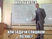 мне кажется, или задачи слишком легкие?