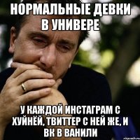 нормальные девки в универе у каждой инстаграм с хуйнёй, твиттер с ней же, и вк в ванили