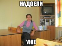 надоели уже