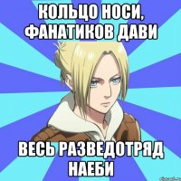кольцо носи, фанатиков дави весь разведотряд наеби