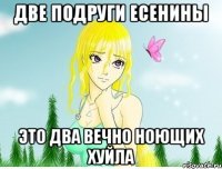 две подруги есенины это два вечно ноющих хуйла