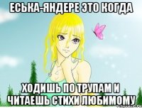 еська-яндере это когда ходишь по трупам и читаешь стихи любимому