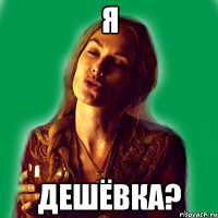 я дешёвка?