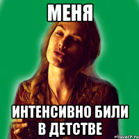 меня интенсивно били в детстве