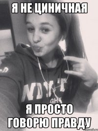 я не циничная я просто говорю правду