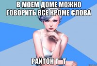 в моем доме можно говорить все кроме слова райтон т_т