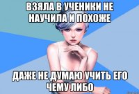 взяла в ученики не научила и похоже даже не думаю учить его чему либо