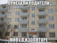 приехали родители живу в изоляторе