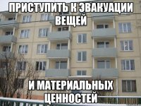 приступить к эвакуации вещей и материальных ценностей
