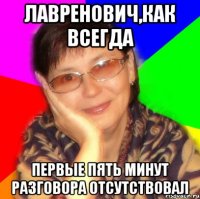 лавренович,как всегда первые пять минут разговора отсутствовал