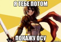 я тебе потом покажу осу