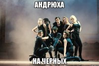 андрюха на черных