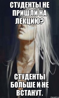 студенты не пришли на лекцию? студенты больше и не встанут.
