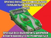 прогноз погоды:огромное облако голубой пыли приблежается к трассе просьба всех выключить шкурилки и пойти наконецто потренироваться