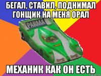 бегал, ставил, поднимал гонщик на меня орал механик как он есть