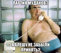 партия мудаков? а алешу не забыли принять?