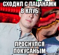 сходил с пацанами в клуб проснулся покусаным