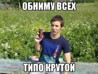 обниму всех типо крутой