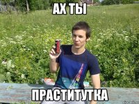 ах ты праститутка