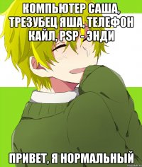 компьютер саша, трезубец яша, телефон кайл, psp - энди привет, я нормальный