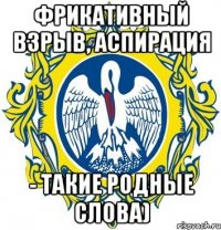 фрикативный взрыв, аспирация - такие родные слова)