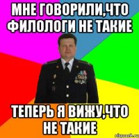 мне говорили,что филологи не такие теперь я вижу,что не такие