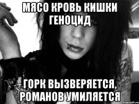 мясо кровь кишки геноцид горк вызверяется, романов умиляется