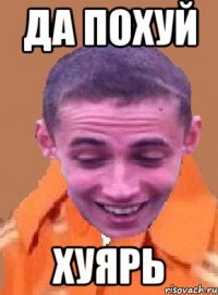 да похуй хуярь