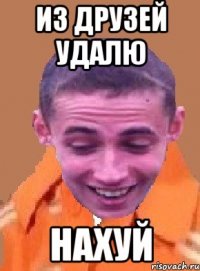из друзей удалю нахуй